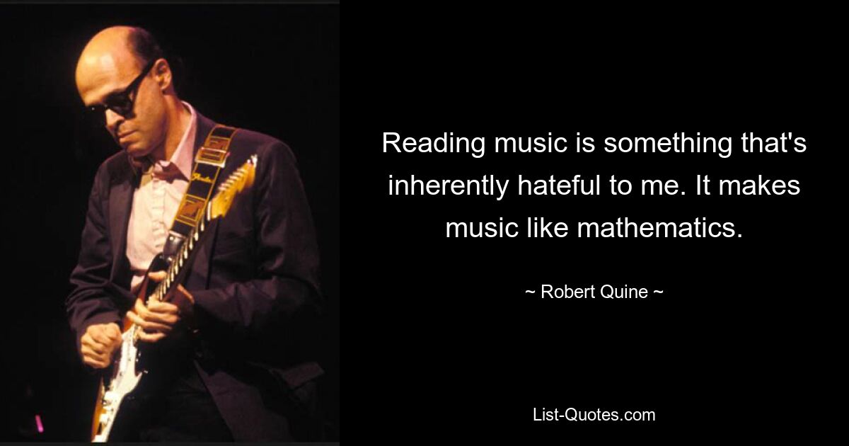 Reading music is something that's inherently hateful to me. It makes music like mathematics. — © Robert Quine