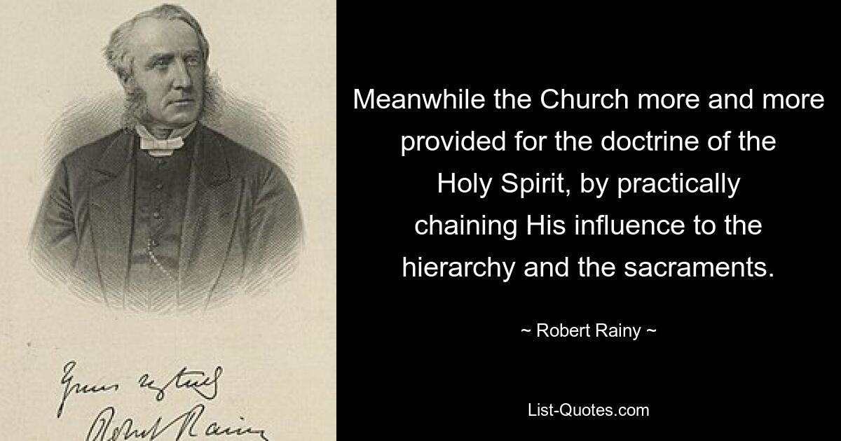 Meanwhile the Church more and more provided for the doctrine of the Holy Spirit, by practically chaining His influence to the hierarchy and the sacraments. — © Robert Rainy