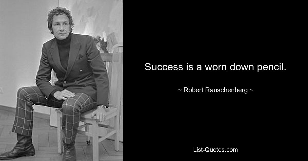 Success is a worn down pencil. — © Robert Rauschenberg