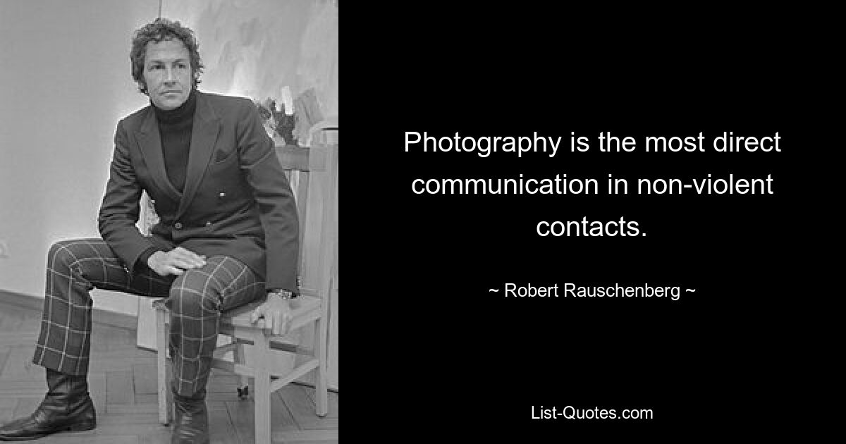 Photography is the most direct communication in non-violent contacts. — © Robert Rauschenberg