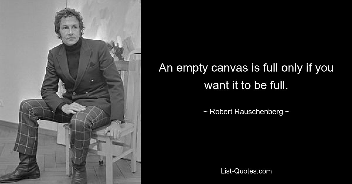 An empty canvas is full only if you want it to be full. — © Robert Rauschenberg