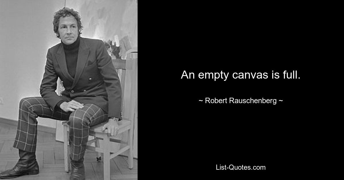 An empty canvas is full. — © Robert Rauschenberg