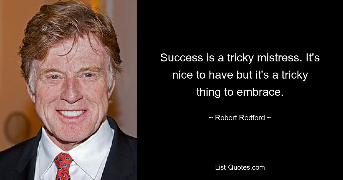 Success is a tricky mistress. It's nice to have but it's a tricky thing to embrace. — © Robert Redford