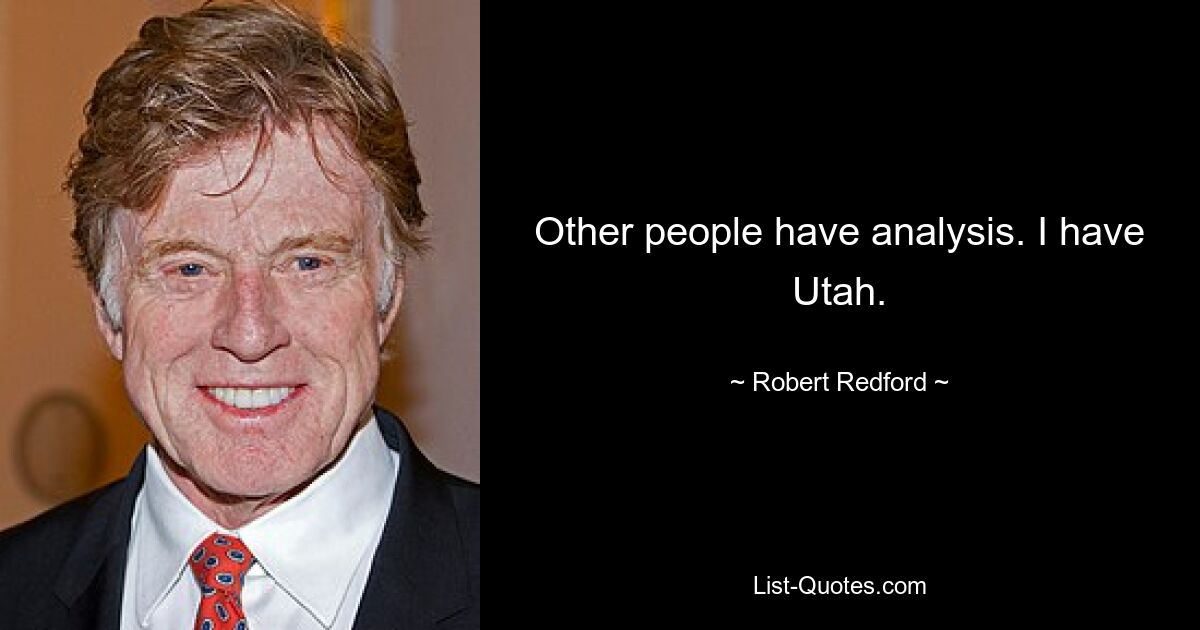 Other people have analysis. I have Utah. — © Robert Redford