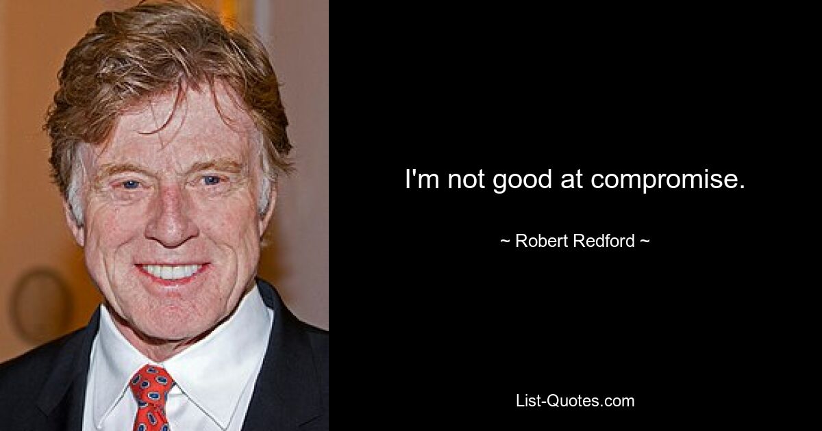 I'm not good at compromise. — © Robert Redford