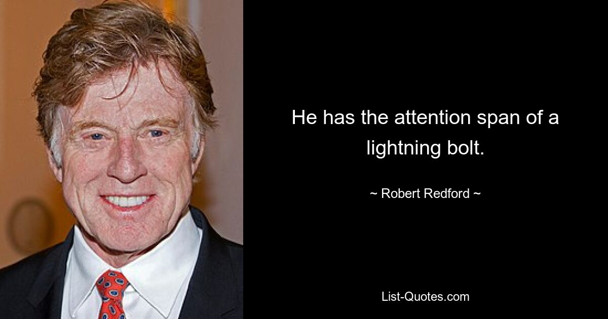 He has the attention span of a lightning bolt. — © Robert Redford