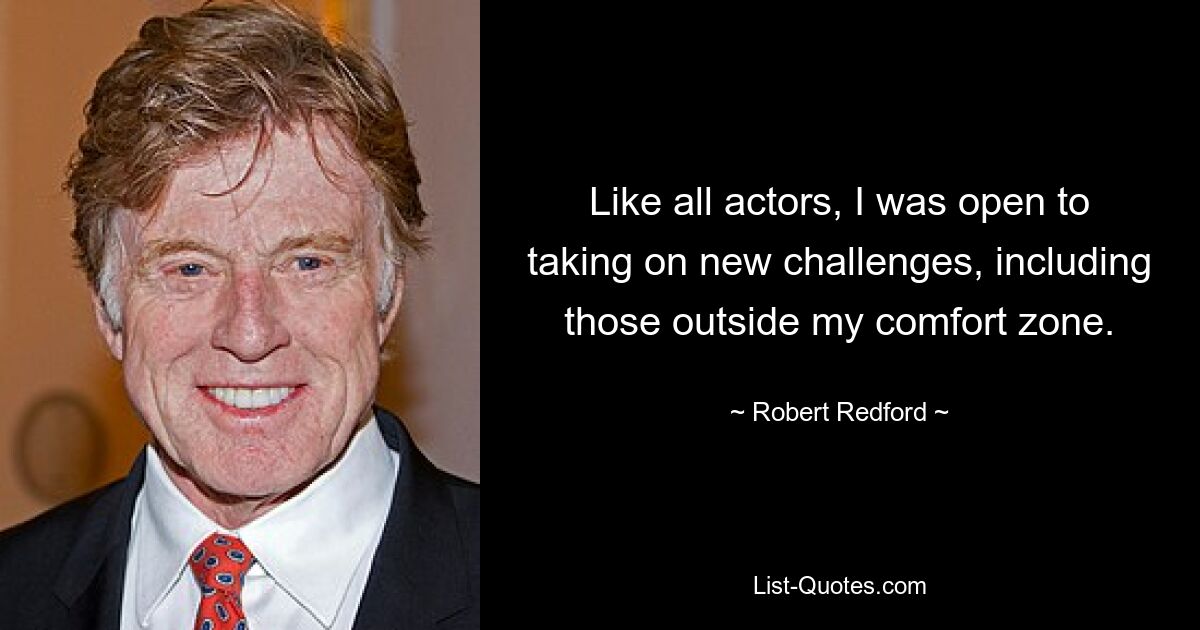 Like all actors, I was open to taking on new challenges, including those outside my comfort zone. — © Robert Redford