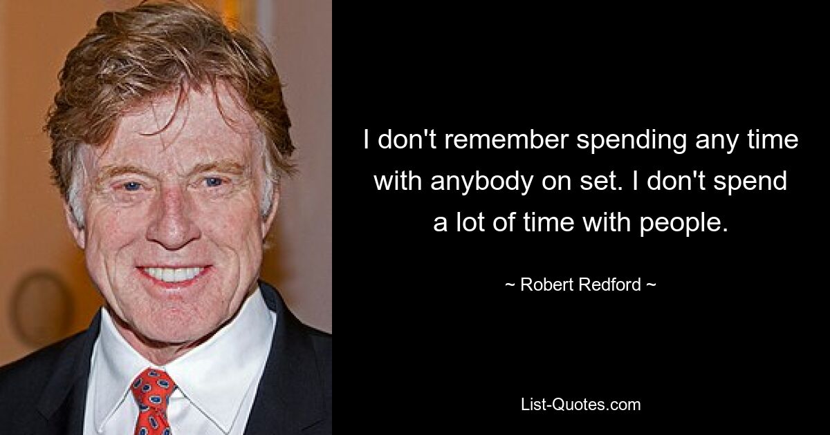 I don't remember spending any time with anybody on set. I don't spend a lot of time with people. — © Robert Redford