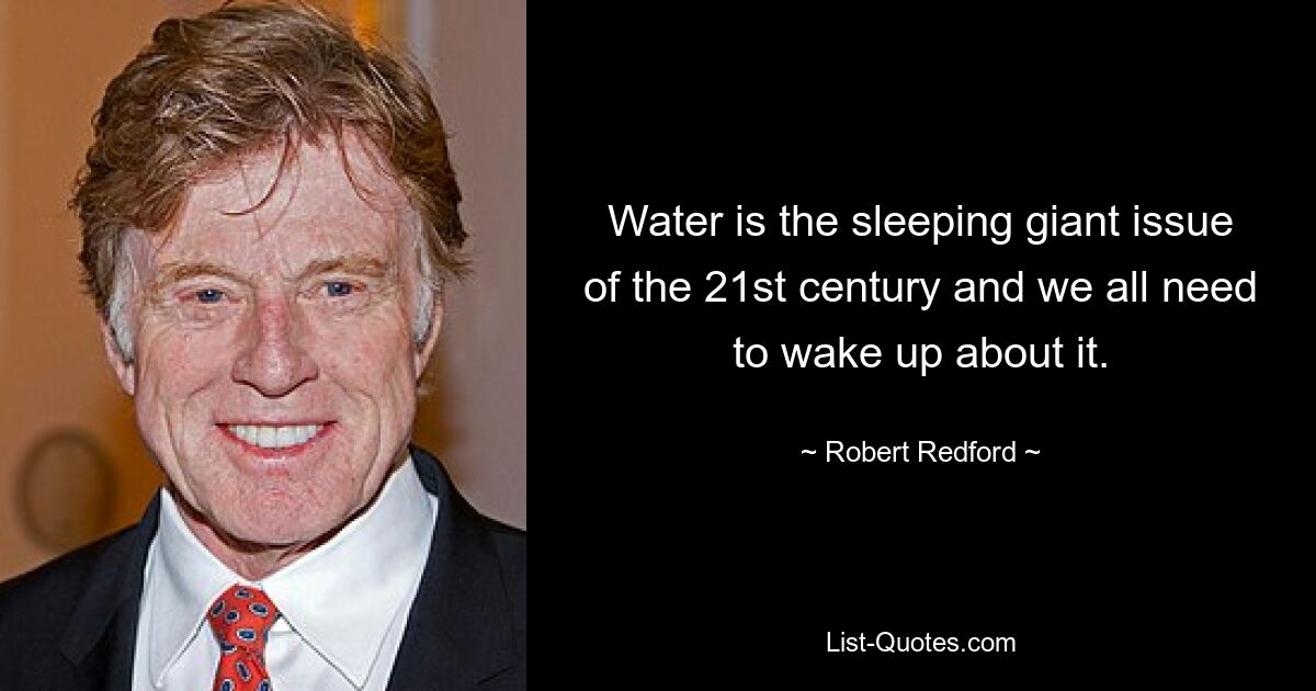 Water is the sleeping giant issue of the 21st century and we all need to wake up about it. — © Robert Redford