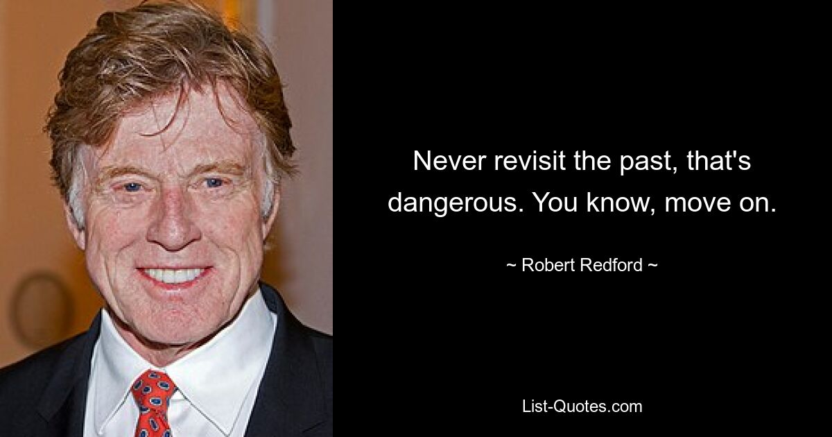 Never revisit the past, that's dangerous. You know, move on. — © Robert Redford