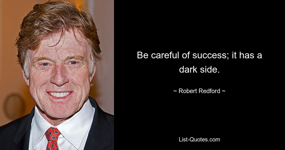 Be careful of success; it has a dark side. — © Robert Redford