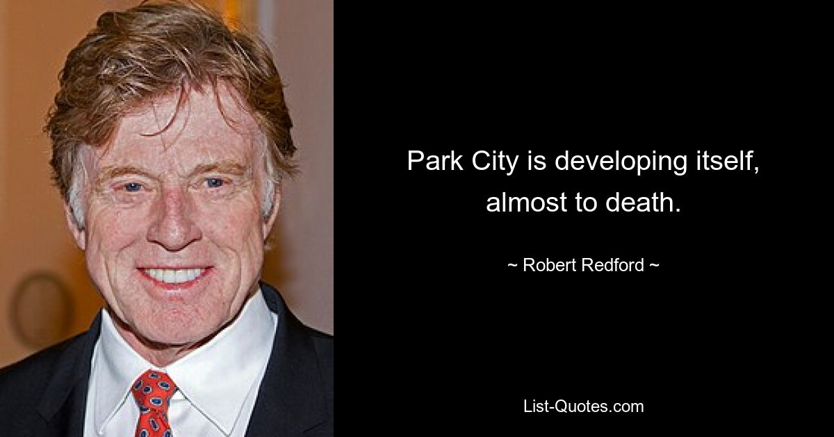 Park City is developing itself, almost to death. — © Robert Redford