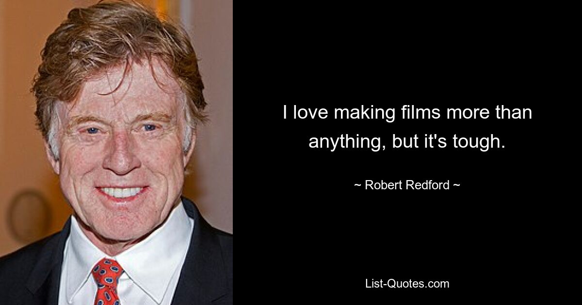 I love making films more than anything, but it's tough. — © Robert Redford