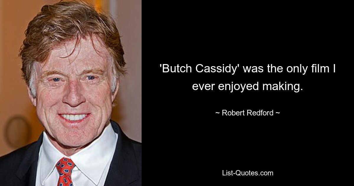 'Butch Cassidy' was the only film I ever enjoyed making. — © Robert Redford