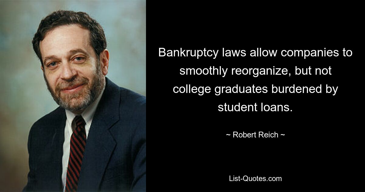 Bankruptcy laws allow companies to smoothly reorganize, but not college graduates burdened by student loans. — © Robert Reich