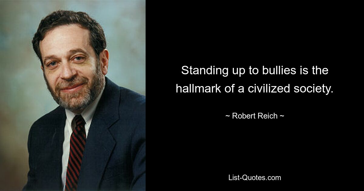 Standing up to bullies is the hallmark of a civilized society. — © Robert Reich