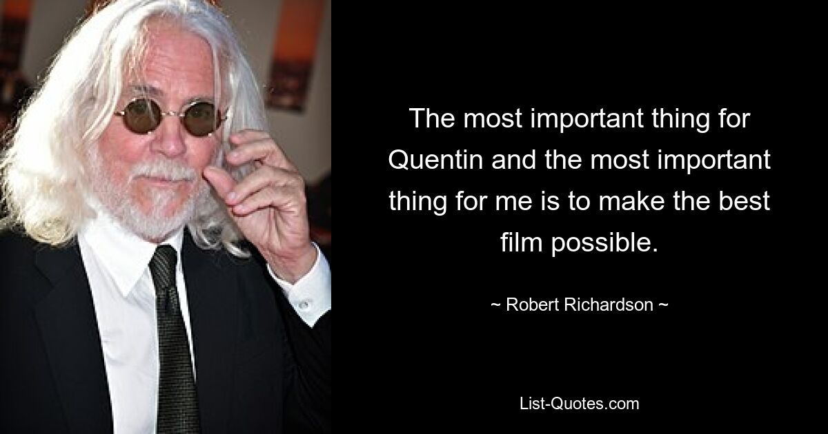 The most important thing for Quentin and the most important thing for me is to make the best film possible. — © Robert Richardson