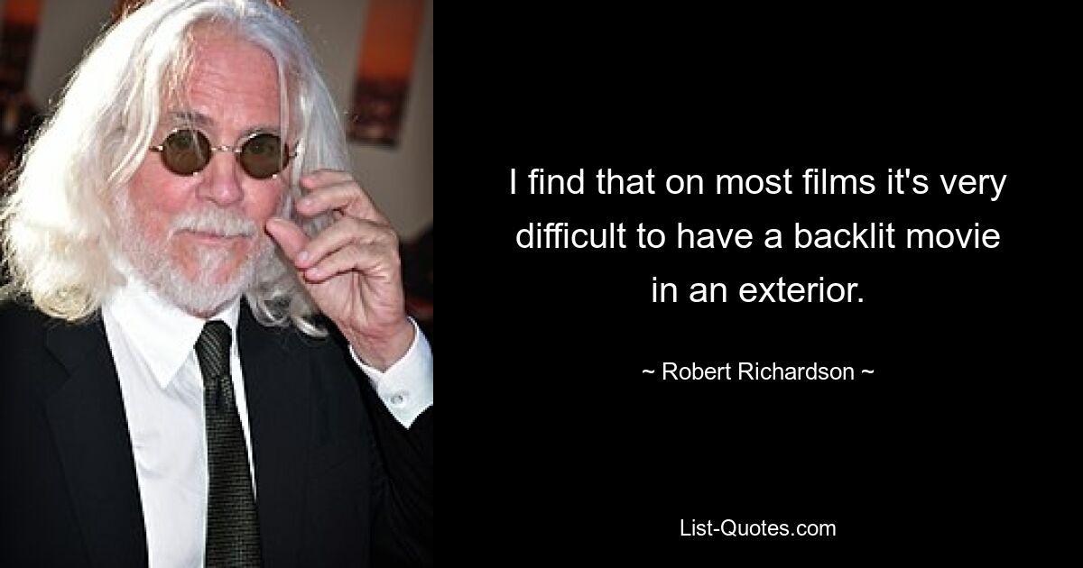 I find that on most films it's very difficult to have a backlit movie in an exterior. — © Robert Richardson