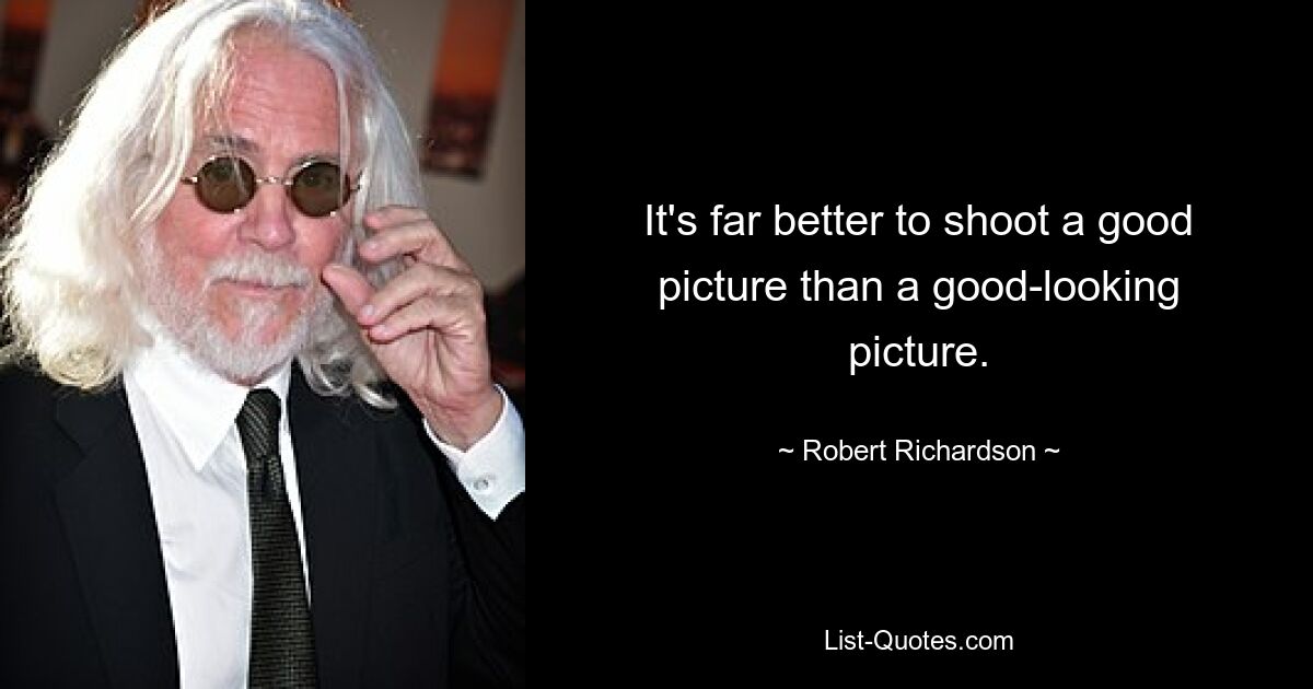 It's far better to shoot a good picture than a good-looking picture. — © Robert Richardson