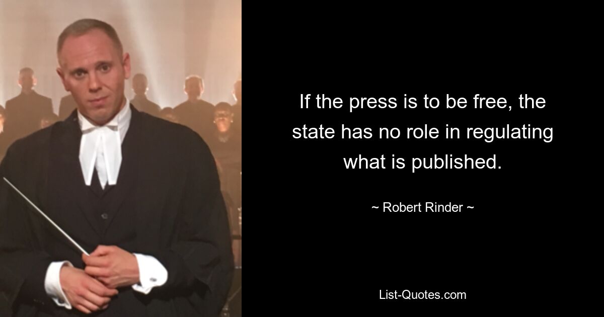 If the press is to be free, the state has no role in regulating what is published. — © Robert Rinder