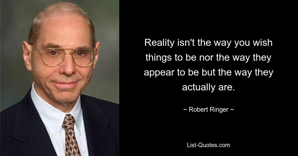 Реальность – это не то, как вы хотите, чтобы все было, и не то, чем оно кажется, а то, как оно есть на самом деле. — © Роберт Рингер