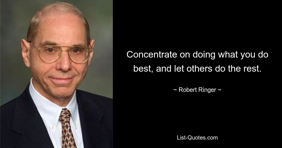 Concentrate on doing what you do best, and let others do the rest. — © Robert Ringer