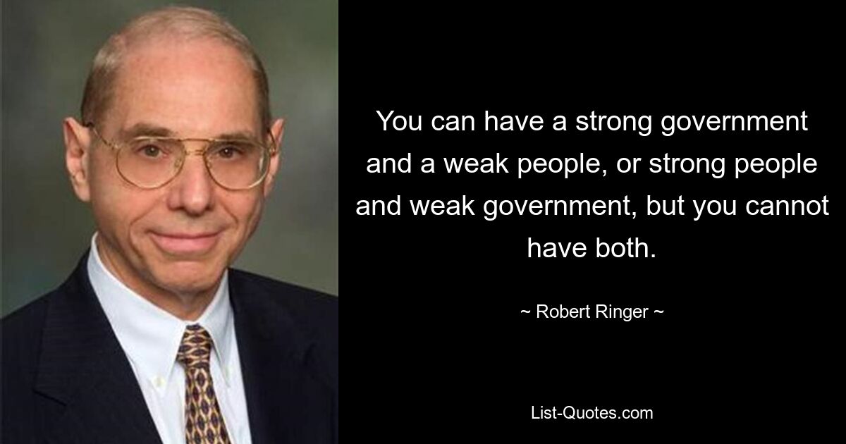 You can have a strong government and a weak people, or strong people and weak government, but you cannot have both. — © Robert Ringer