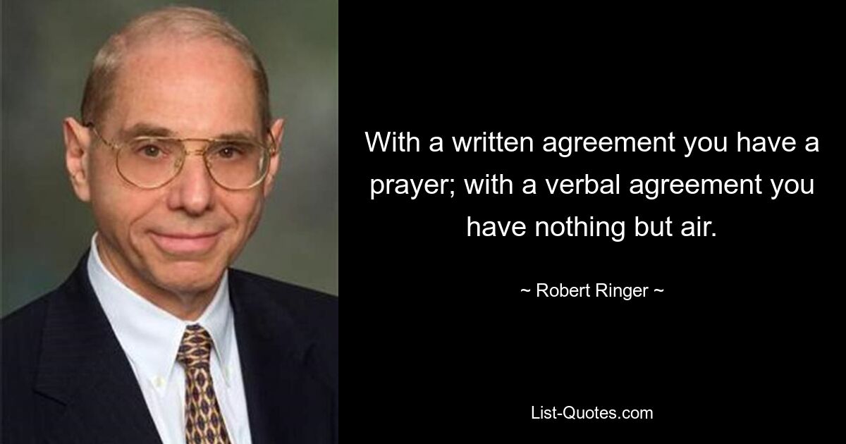 With a written agreement you have a prayer; with a verbal agreement you have nothing but air. — © Robert Ringer