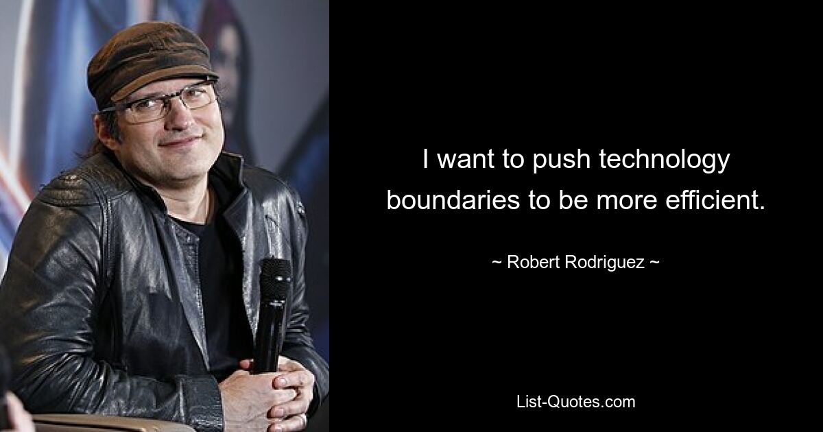 I want to push technology boundaries to be more efficient. — © Robert Rodriguez