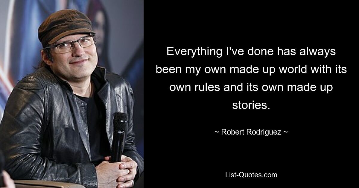 Everything I've done has always been my own made up world with its own rules and its own made up stories. — © Robert Rodriguez