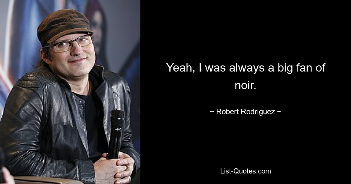 Yeah, I was always a big fan of noir. — © Robert Rodriguez