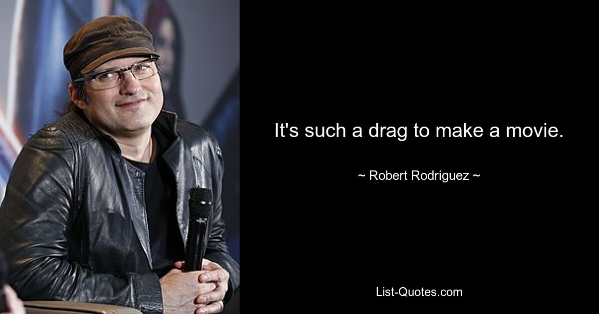 It's such a drag to make a movie. — © Robert Rodriguez