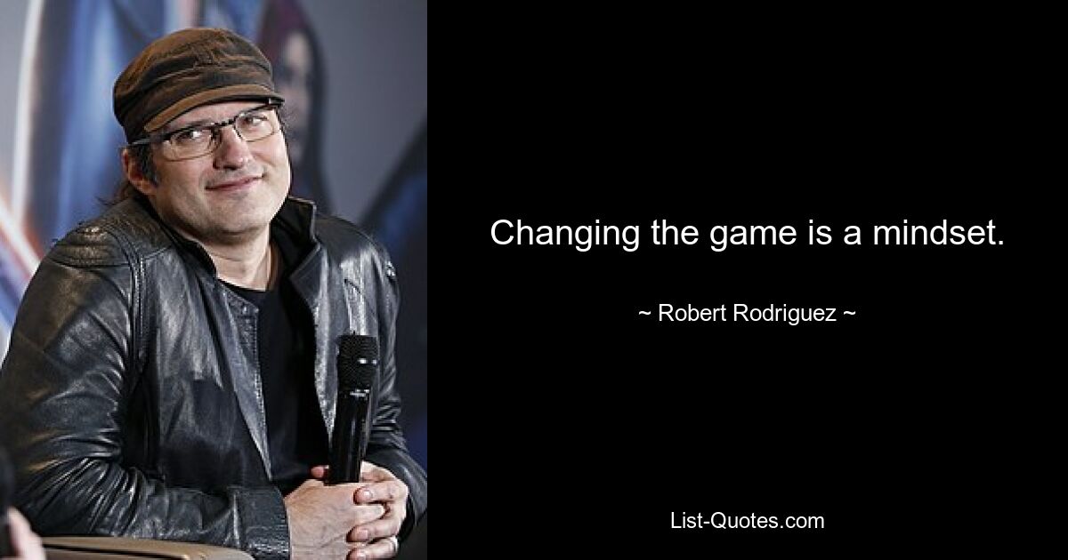 Changing the game is a mindset. — © Robert Rodriguez