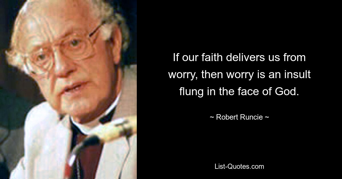 If our faith delivers us from worry, then worry is an insult flung in the face of God. — © Robert Runcie