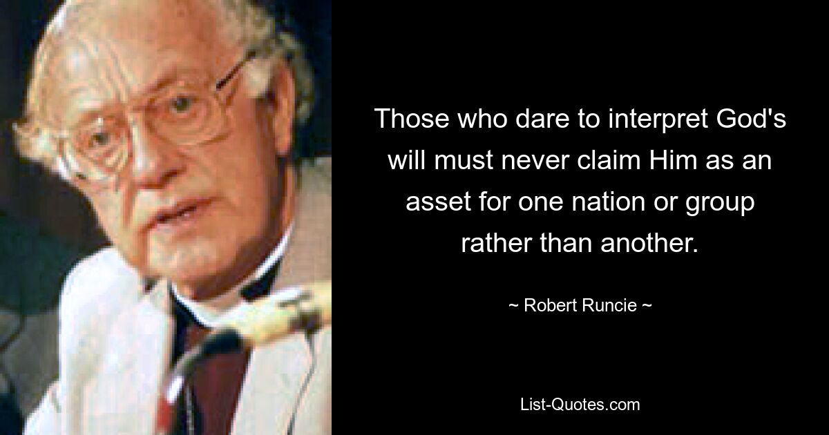 Those who dare to interpret God's will must never claim Him as an asset for one nation or group rather than another. — © Robert Runcie