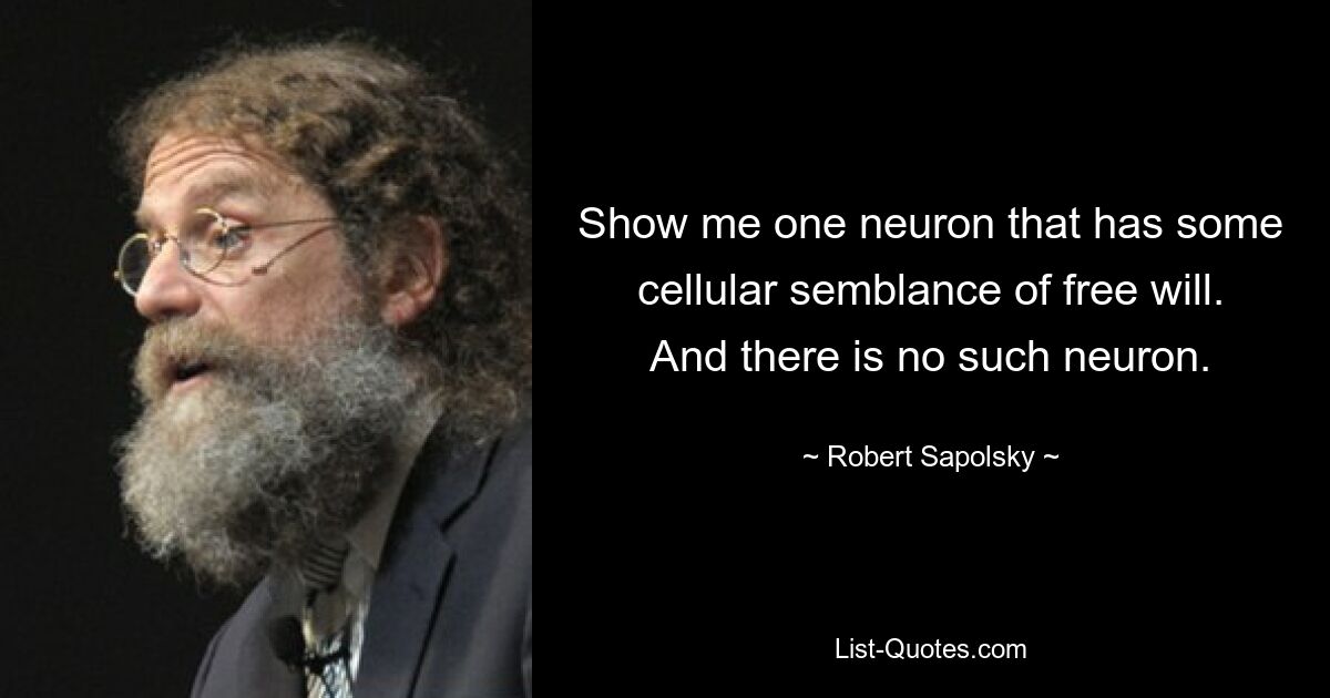 Show me one neuron that has some cellular semblance of free will. And there is no such neuron. — © Robert Sapolsky