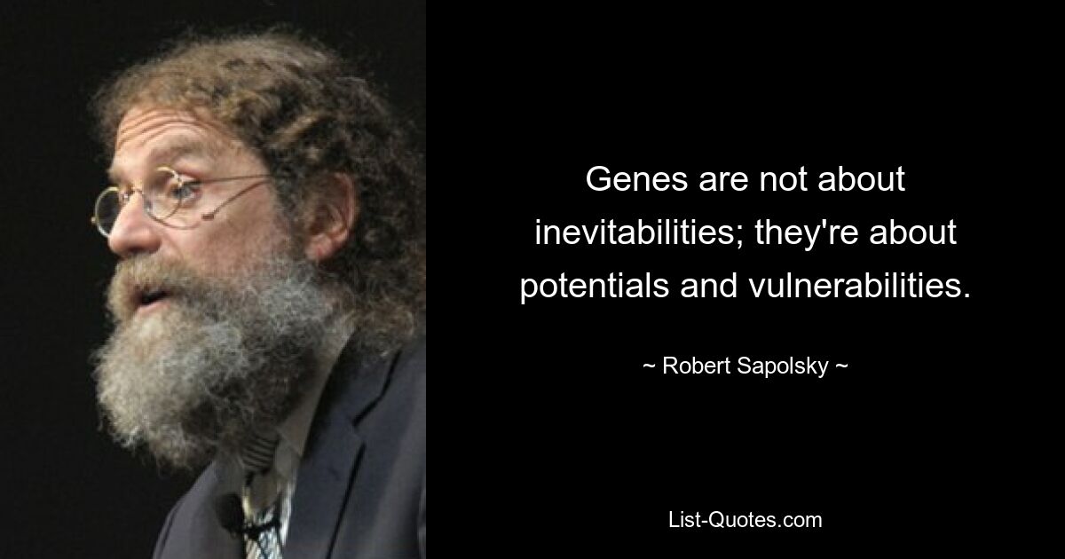 Genes are not about inevitabilities; they're about potentials and vulnerabilities. — © Robert Sapolsky