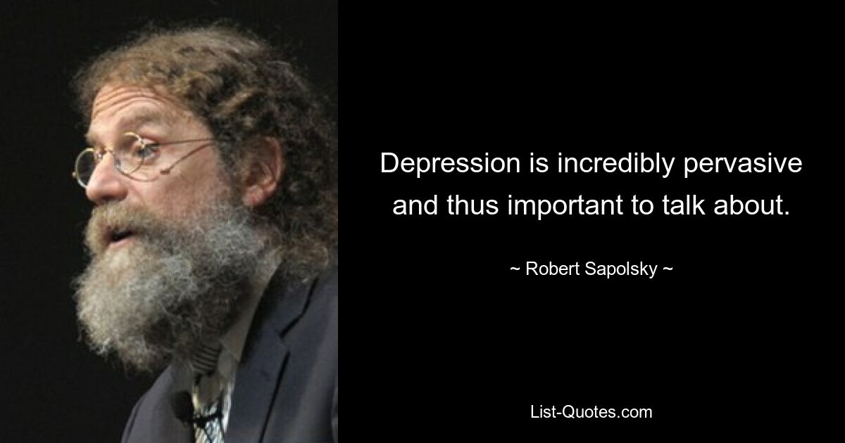 Depression is incredibly pervasive and thus important to talk about. — © Robert Sapolsky