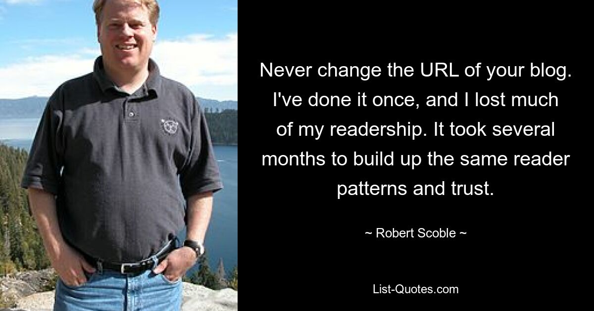 Никогда не меняйте URL-адрес своего блога. Я сделал это однажды и потерял большую часть своей читательской аудитории. Потребовалось несколько месяцев, чтобы сформировать такие же читательские привычки и доверие. — © Роберт Скобл 
