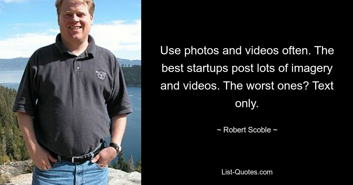 Use photos and videos often. The best startups post lots of imagery and videos. The worst ones? Text only. — © Robert Scoble