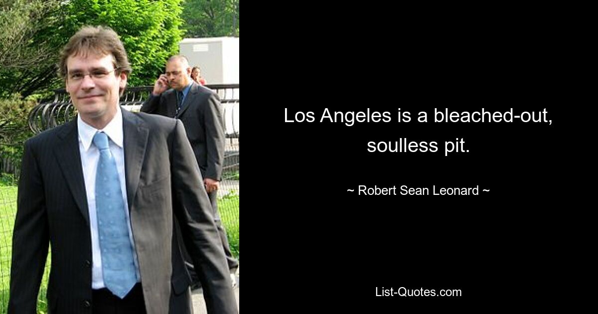 Los Angeles is a bleached-out, soulless pit. — © Robert Sean Leonard