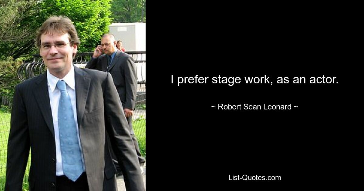 I prefer stage work, as an actor. — © Robert Sean Leonard