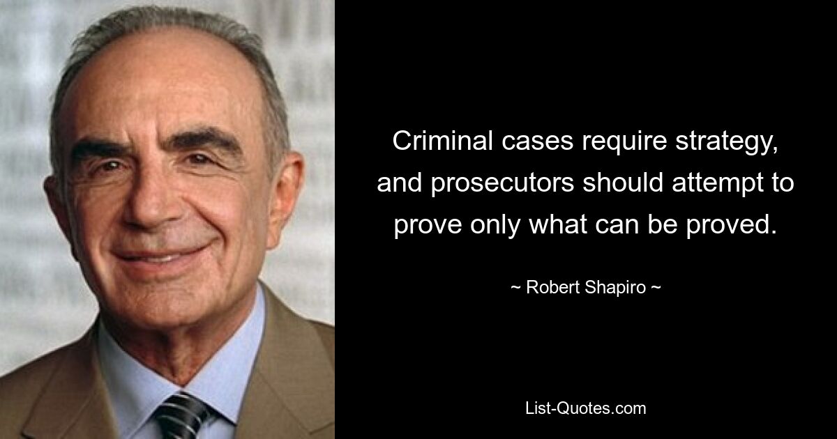 Criminal cases require strategy, and prosecutors should attempt to prove only what can be proved. — © Robert Shapiro