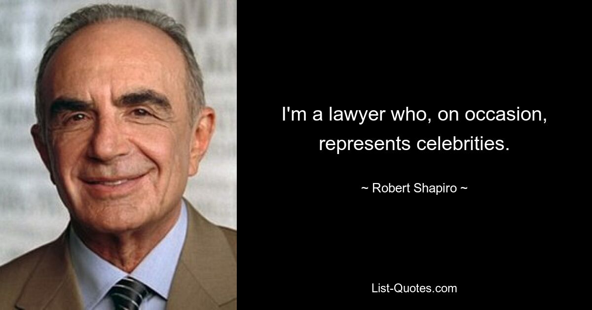 I'm a lawyer who, on occasion, represents celebrities. — © Robert Shapiro