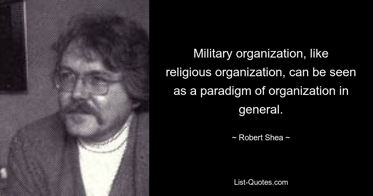 Military organization, like religious organization, can be seen as a paradigm of organization in general. — © Robert Shea