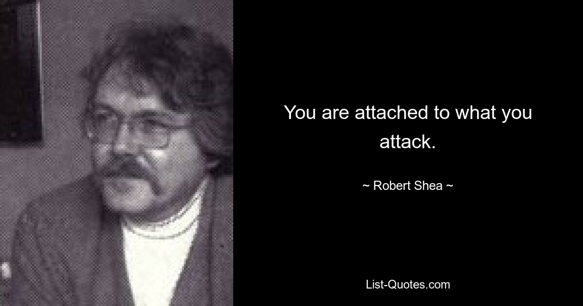 You are attached to what you attack. — © Robert Shea