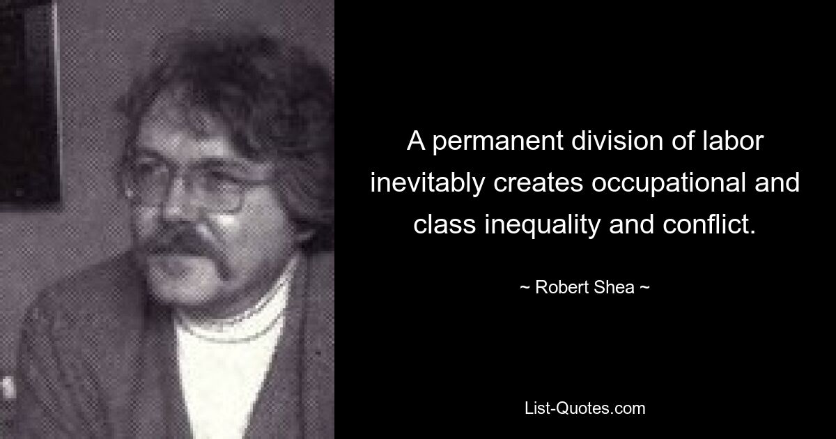 A permanent division of labor inevitably creates occupational and class inequality and conflict. — © Robert Shea