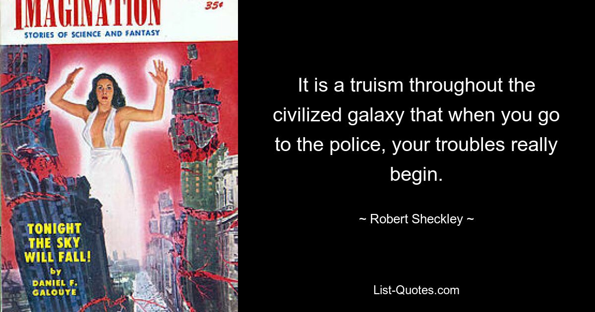 It is a truism throughout the civilized galaxy that when you go to the police, your troubles really begin. — © Robert Sheckley