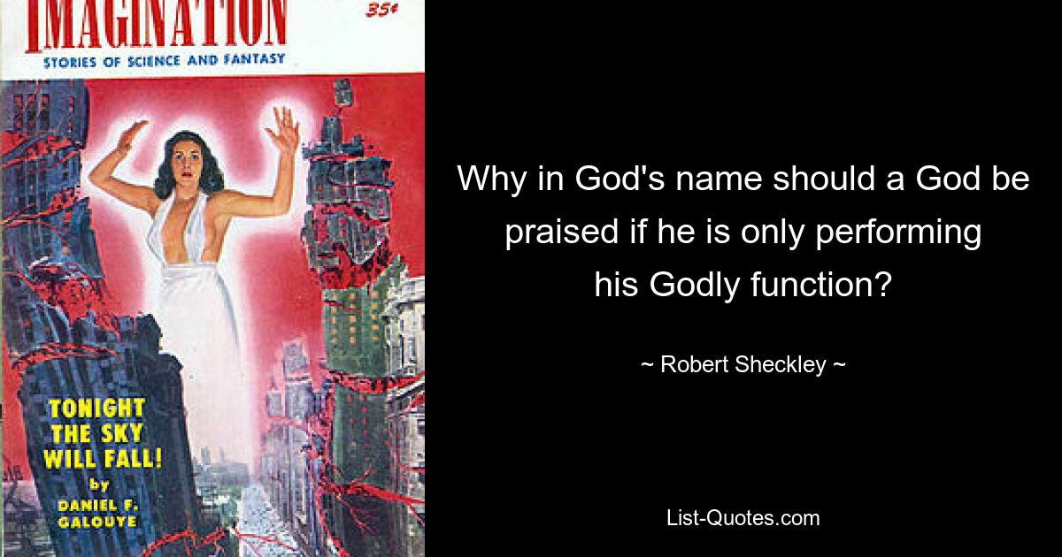 Why in God's name should a God be praised if he is only performing his Godly function? — © Robert Sheckley