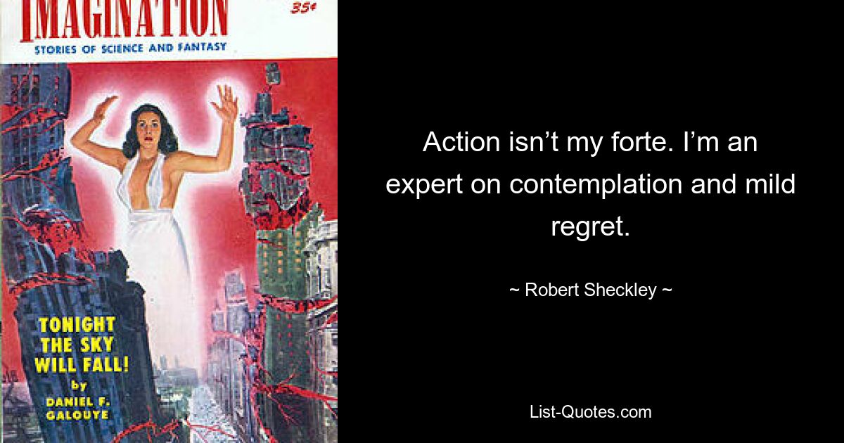 Action isn’t my forte. I’m an expert on contemplation and mild regret. — © Robert Sheckley